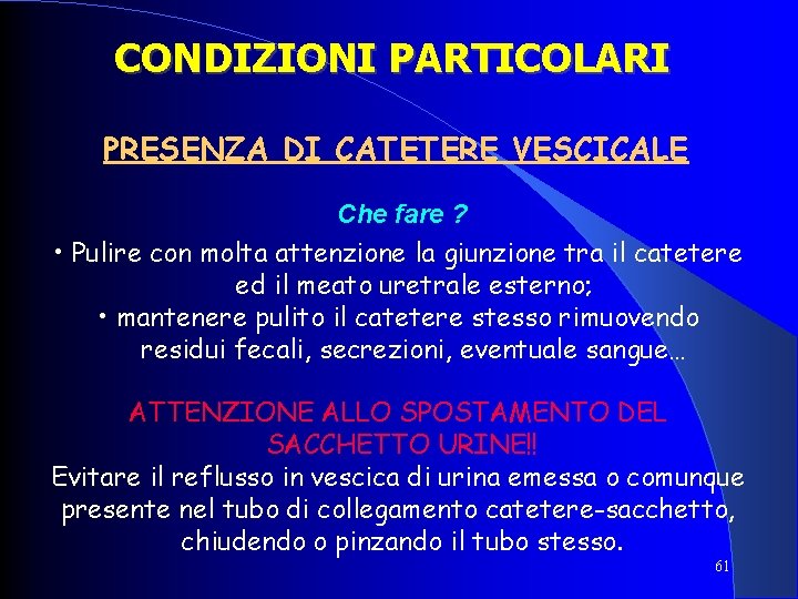 CONDIZIONI PARTICOLARI PRESENZA DI CATETERE VESCICALE Che fare ? • Pulire con molta attenzione