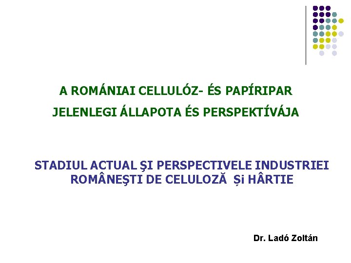 A ROMÁNIAI CELLULÓZ- ÉS PAPÍRIPAR JELENLEGI ÁLLAPOTA ÉS PERSPEKTÍVÁJA STADIUL ACTUAL ŞI PERSPECTIVELE INDUSTRIEI