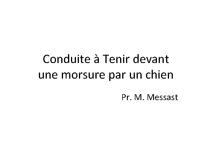 Conduite à Tenir devant une morsure par un chien Pr. M. Messast 