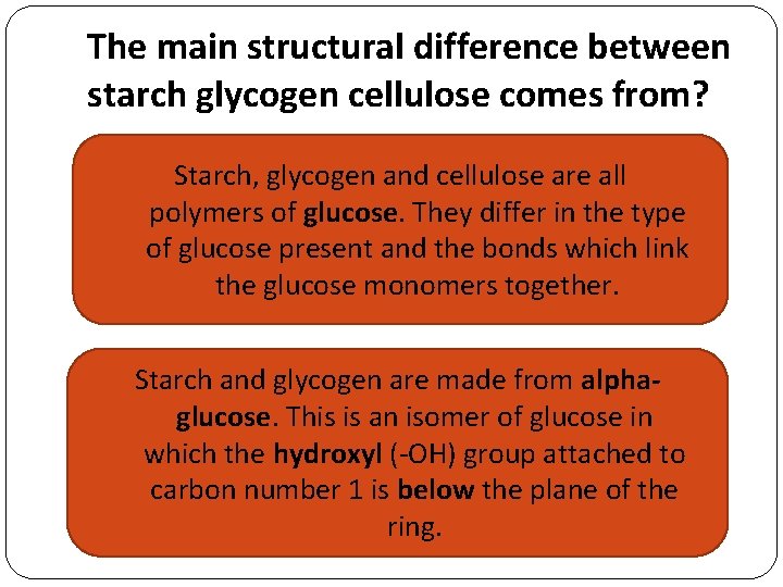 The main structural difference between starch glycogen cellulose comes from? Starch, glycogen and cellulose