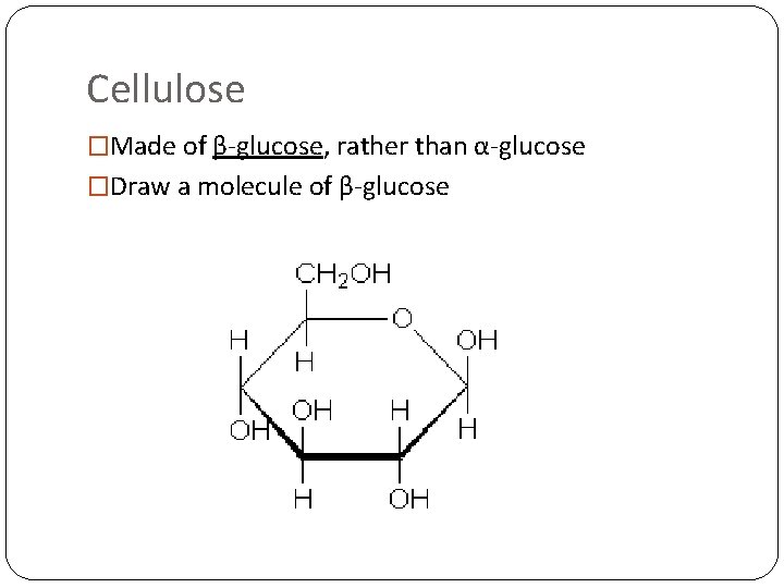 Cellulose �Made of β-glucose, rather than α-glucose �Draw a molecule of β-glucose 