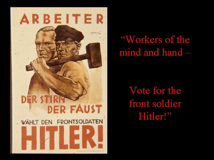 “Workers of the mind and hand – Vote for the front soldier Hitler!” “Workers of the mind and hand – Vote for the front soldier Hitler!”