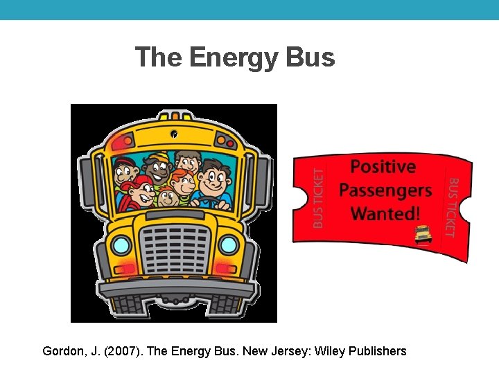 The Energy Bus Gordon, J. (2007). The Energy Bus. New Jersey: Wiley Publishers 