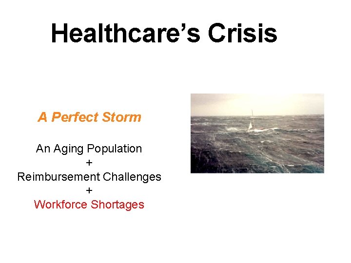 Healthcare’s Crisis A Perfect Storm An Aging Population + Reimbursement Challenges + Workforce Shortages