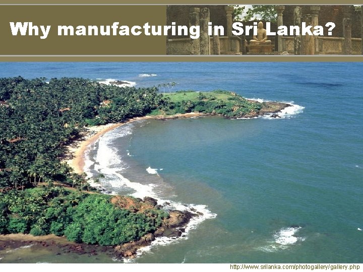 Why manufacturing in Sri Lanka? http: //www. srilanka. com/photogallery/gallery. php 