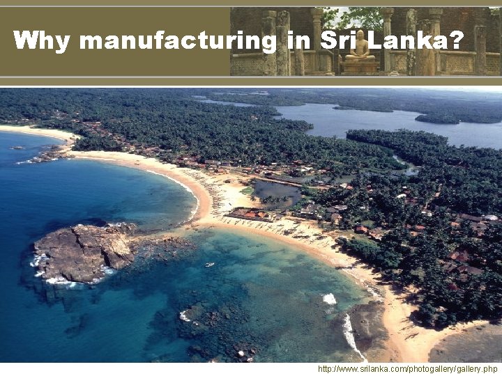 Why manufacturing in Sri Lanka? http: //www. srilanka. com/photogallery/gallery. php 