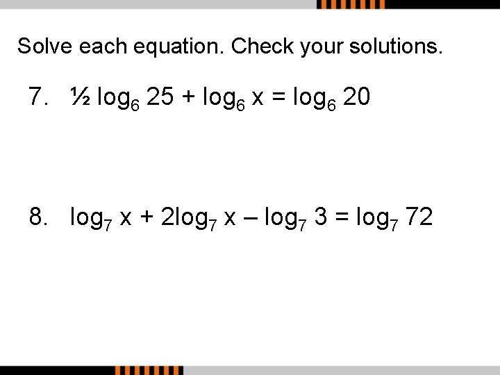 Solve each equation. Check your solutions. 7. ½ log 6 25 + log 6