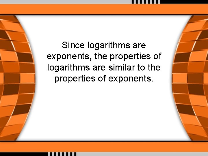 Since logarithms are exponents, the properties of logarithms are similar to the properties of