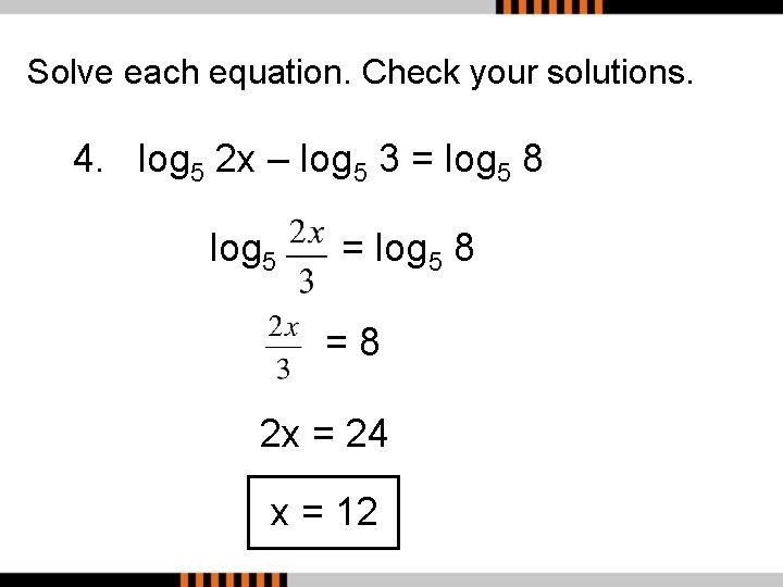 Solve each equation. Check your solutions. 4. log 5 2 x – log 5