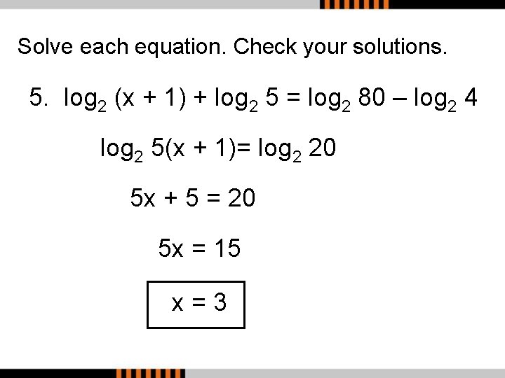 Solve each equation. Check your solutions. 5. log 2 (x + 1) + log