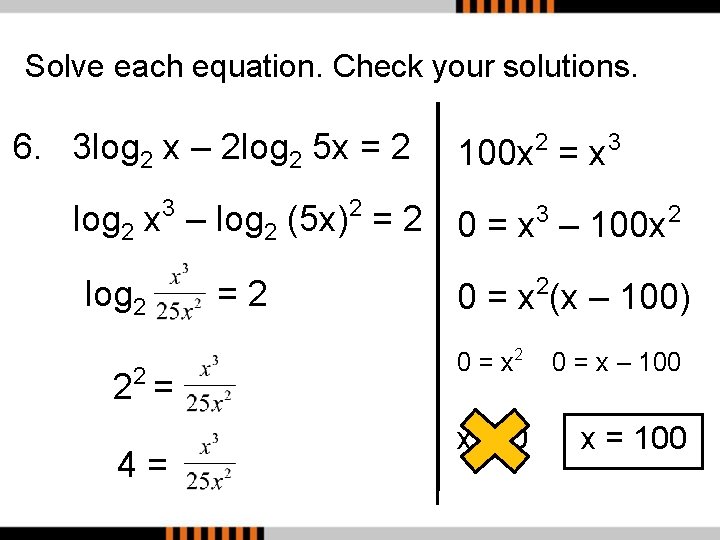 Solve each equation. Check your solutions. 6. 3 log 2 x – 2 log