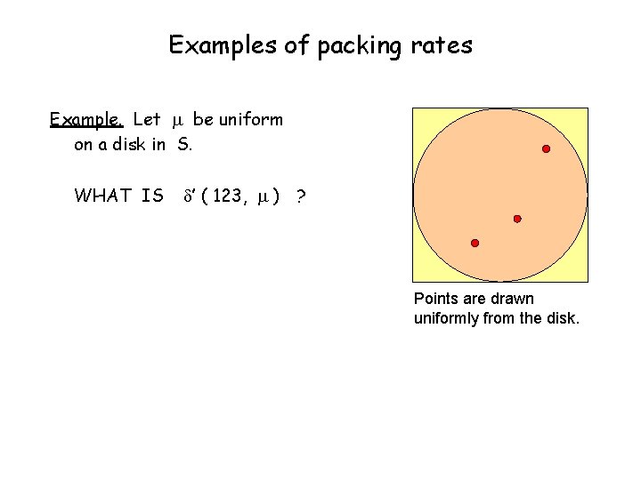 Examples of packing rates Example. Let be uniform on a disk in S. WHAT