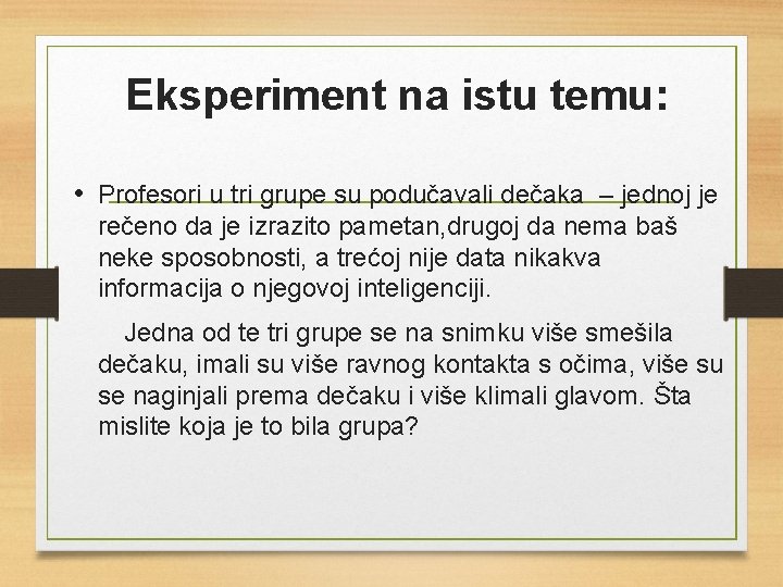 Eksperiment na istu temu: • Profesori u tri grupe su podučavali dečaka – jednoj