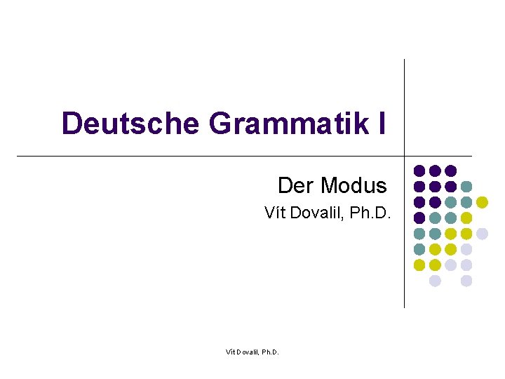 Deutsche Grammatik I Der Modus Vít Dovalil, Ph. D. 