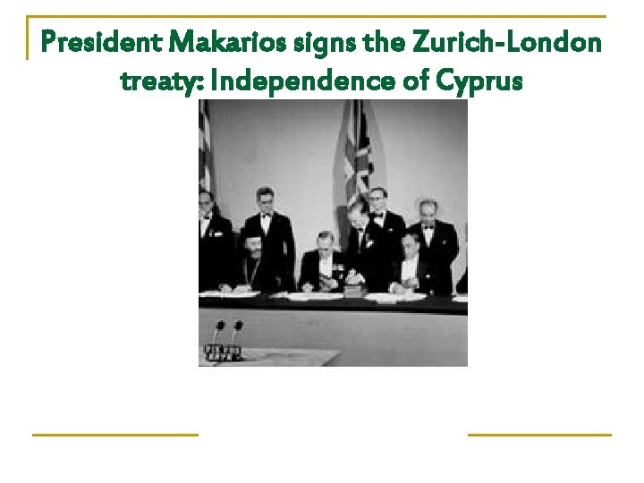President Makarios signs the Zurich-London treaty: Independence of Cyprus 