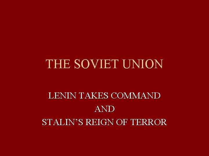 THE SOVIET UNION LENIN TAKES COMMAND STALIN’S REIGN OF TERROR 