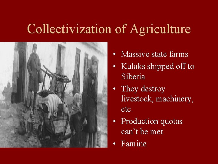 Collectivization of Agriculture • Massive state farms • Kulaks shipped off to Siberia •