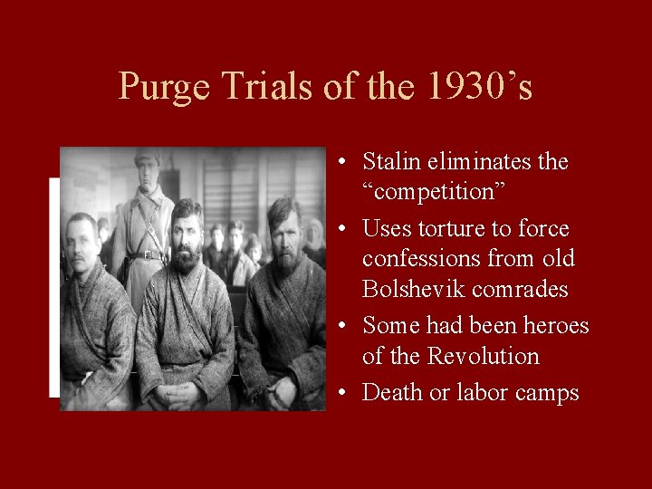 Purge Trials of the 1930’s • Stalin eliminates the “competition” • Uses torture to