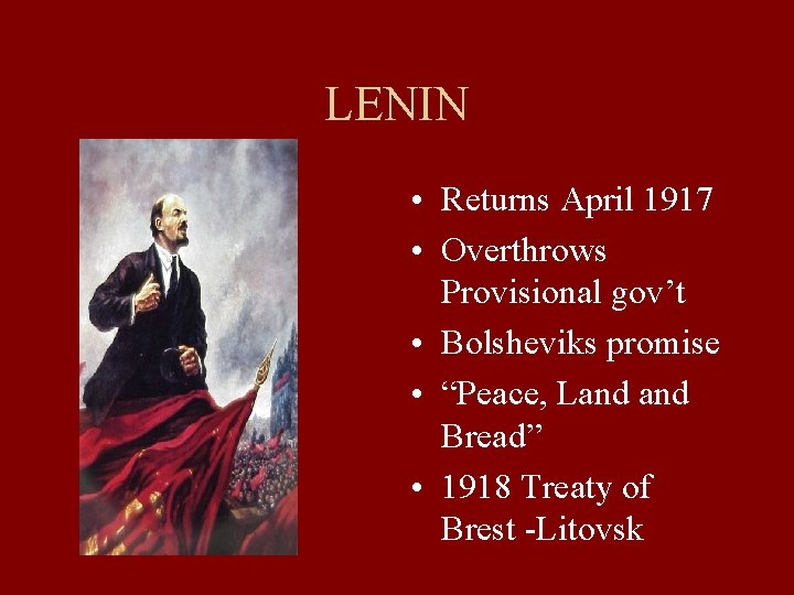 LENIN • Returns April 1917 • Overthrows Provisional gov’t • Bolsheviks promise • “Peace,