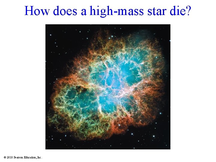 How does a high-mass star die? © 2010 Pearson Education, Inc. 