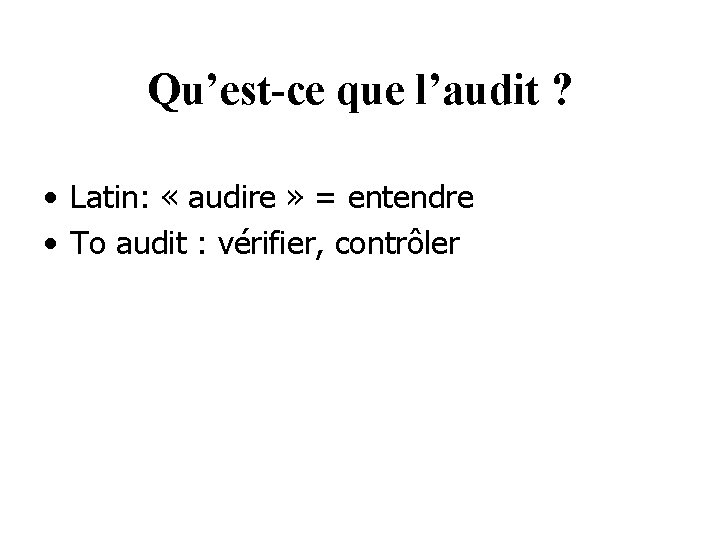 Qu’est-ce que l’audit ? • Latin: « audire » = entendre • To audit