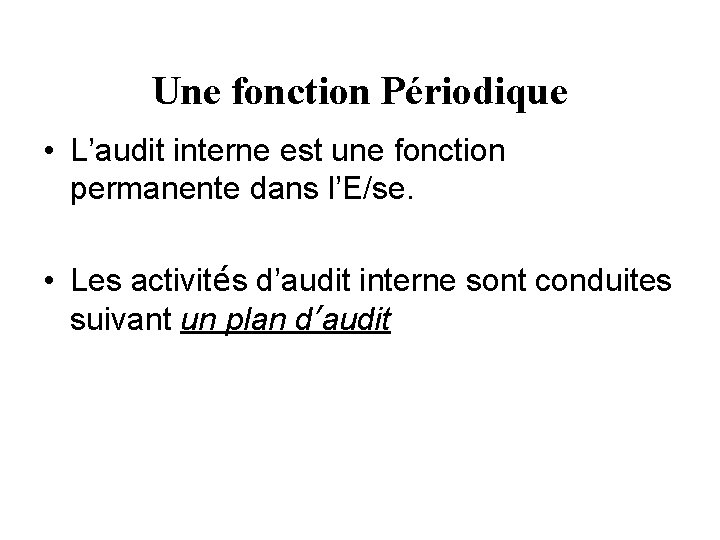 Une fonction Périodique • L’audit interne est une fonction permanente dans l’E/se. • Les