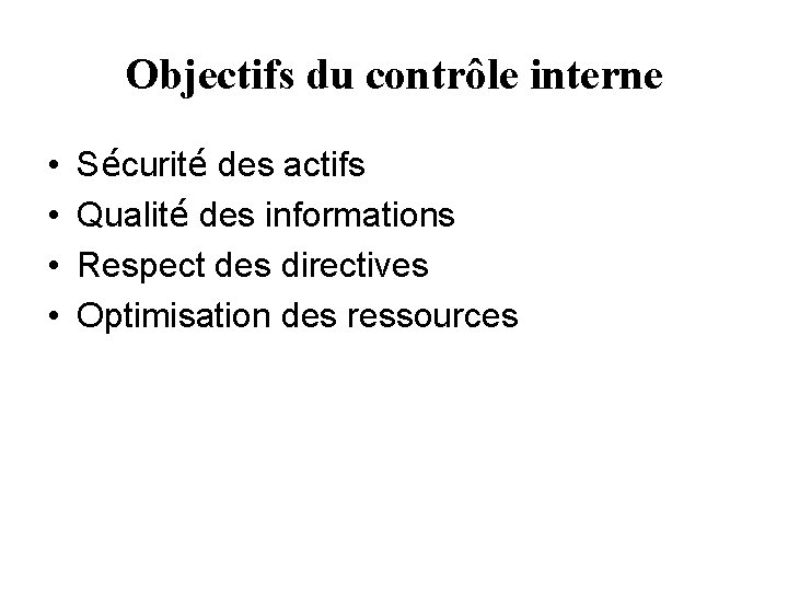 Objectifs du contrôle interne • • Sécurité des actifs Qualité des informations Respect des