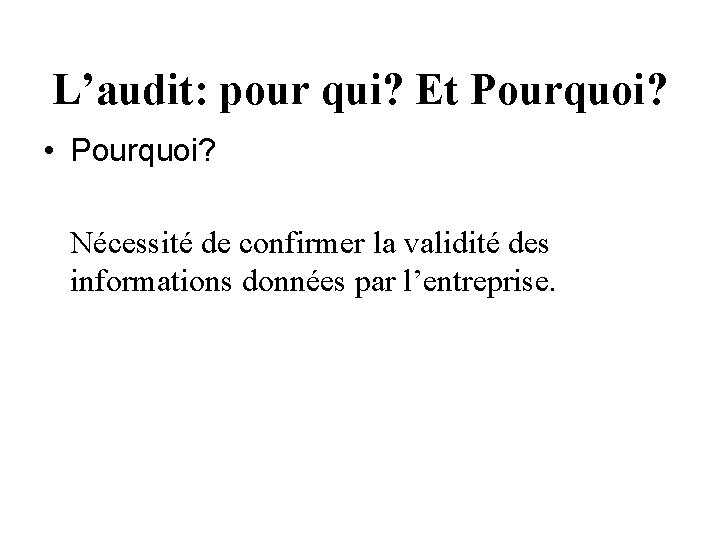 L’audit: pour qui? Et Pourquoi? • Pourquoi? Nécessité de confirmer la validité des informations