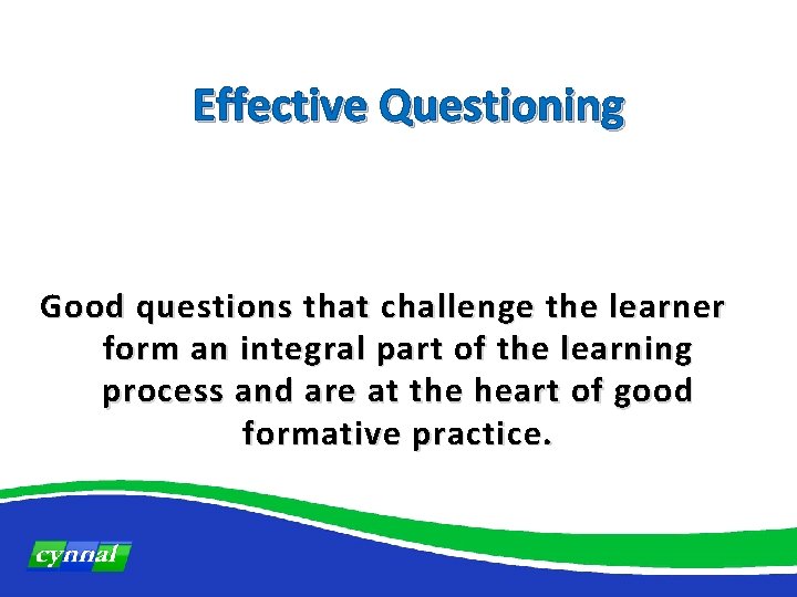 Effective Questioning Good questions that challenge the learner form an integral part of the