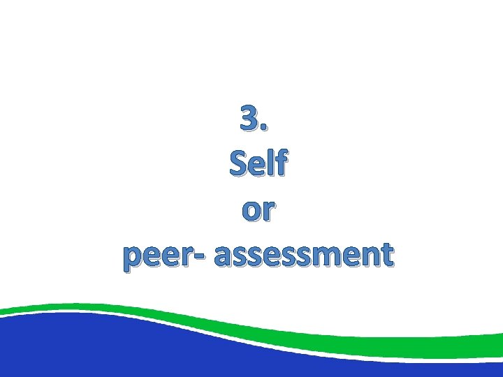 3. Self or peer- assessment 