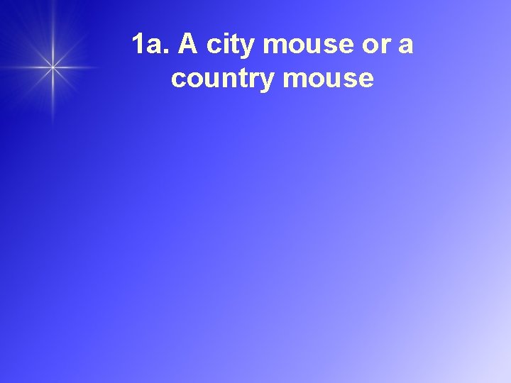 1 a. A city mouse or a country mouse 