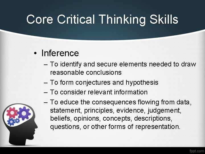 Core Critical Thinking Skills • Inference – To identify and secure elements needed to