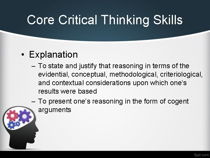 Core Critical Thinking Skills • Explanation – To state and justify that reasoning in