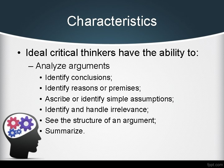 Characteristics • Ideal critical thinkers have the ability to: – Analyze arguments • •