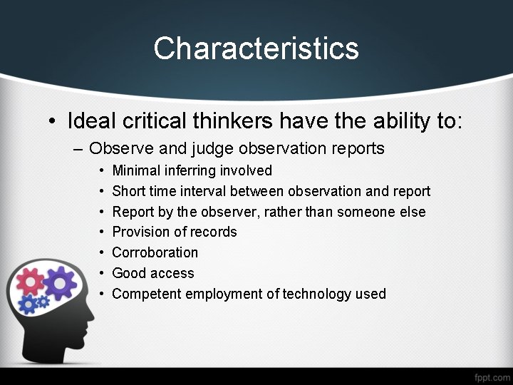 Characteristics • Ideal critical thinkers have the ability to: – Observe and judge observation