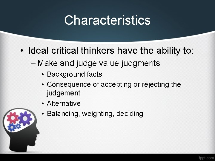 Characteristics • Ideal critical thinkers have the ability to: – Make and judge value