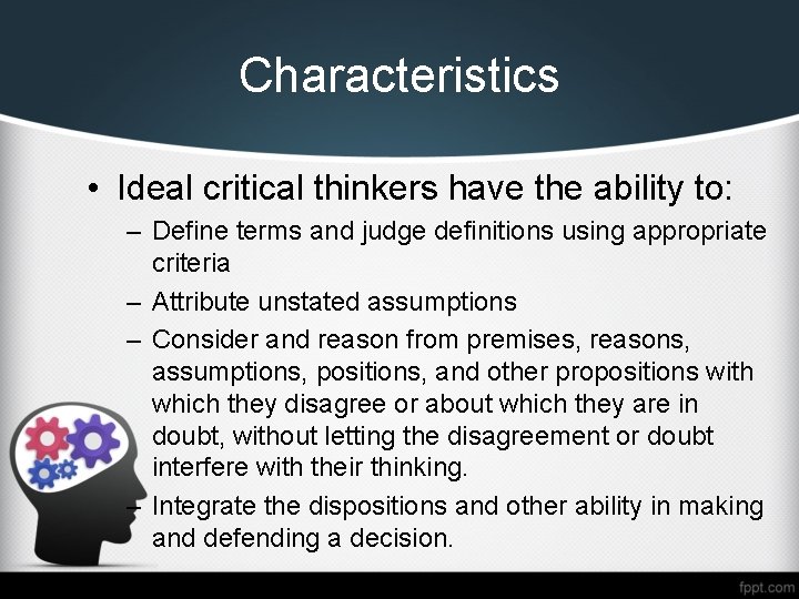 Characteristics • Ideal critical thinkers have the ability to: – Define terms and judge