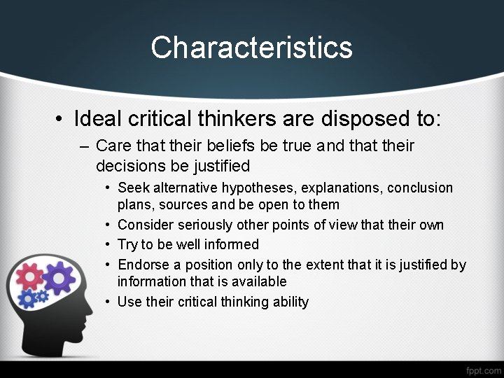 Characteristics • Ideal critical thinkers are disposed to: – Care that their beliefs be