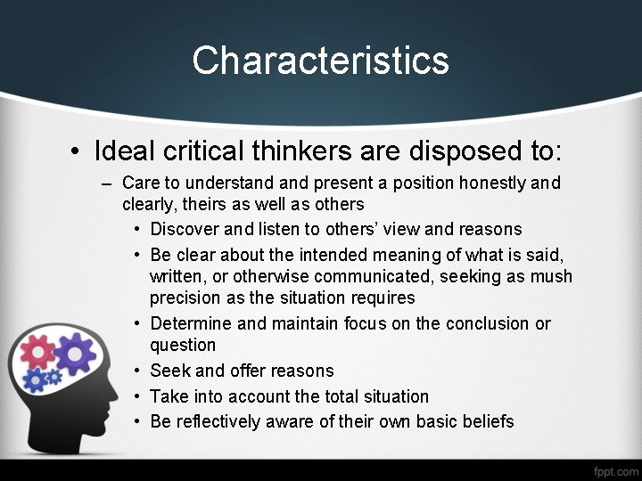 Characteristics • Ideal critical thinkers are disposed to: – Care to understand present a