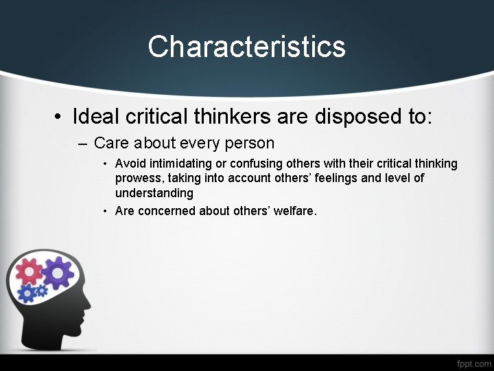 Characteristics • Ideal critical thinkers are disposed to: – Care about every person •