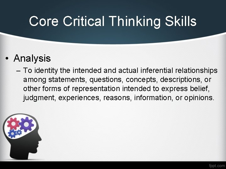 Core Critical Thinking Skills • Analysis – To identity the intended and actual inferential