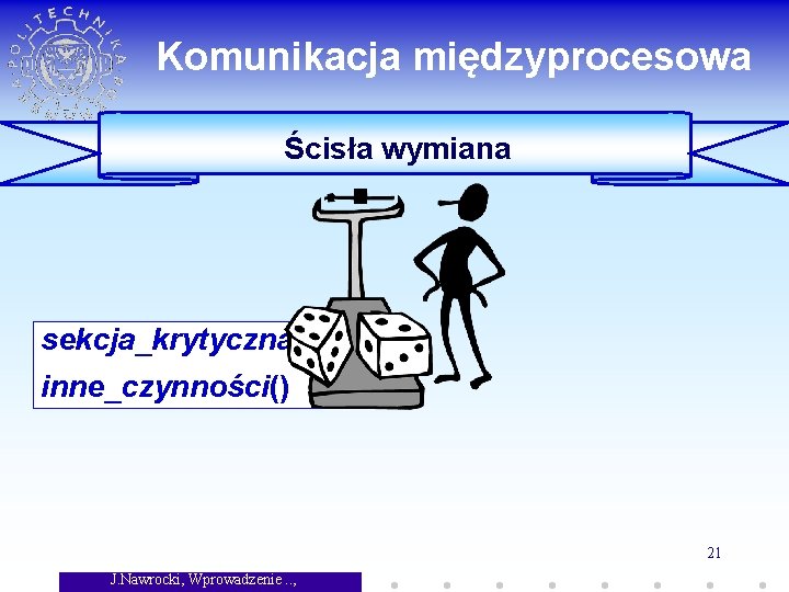 Komunikacja międzyprocesowa Ścisła wymiana sekcja_krytyczna(); inne_czynności() 21 J. Nawrocki, Wprowadzenie. . , 