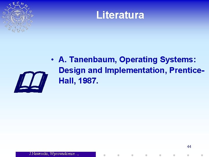 Literatura • A. Tanenbaum, Operating Systems: Design and Implementation, Prentice. Hall, 1987. 44 J.
