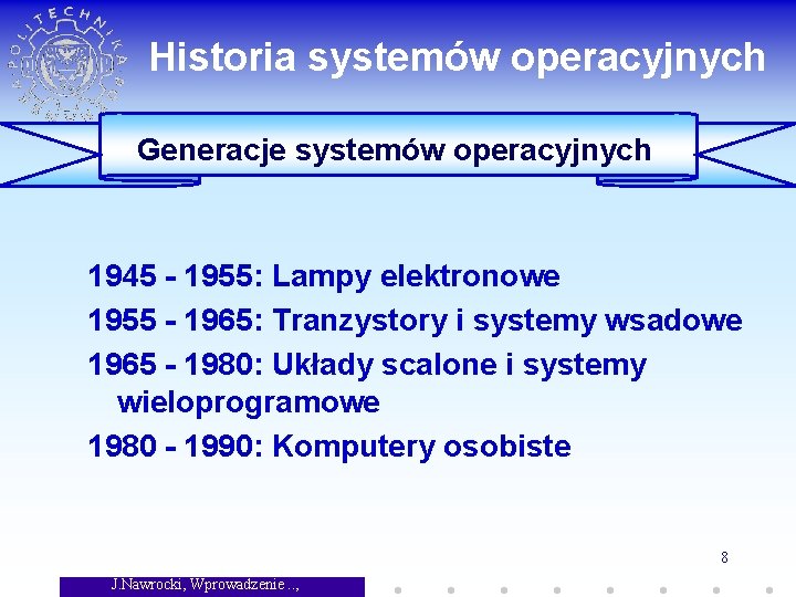 Historia systemów operacyjnych Generacje systemów operacyjnych 1945 - 1955: Lampy elektronowe 1955 - 1965: