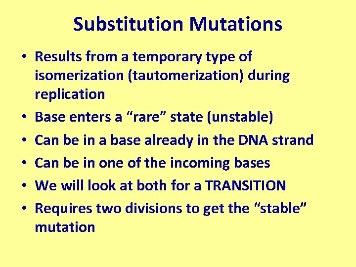 Substitution Mutations • Results from a temporary type of isomerization (tautomerization) during replication •