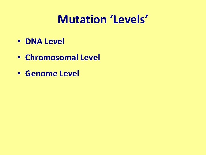 Mutation ‘Levels’ • DNA Level • Chromosomal Level • Genome Level 