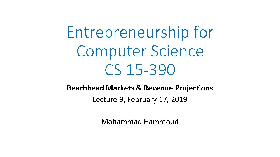 Entrepreneurship for Computer Science CS 15 -390 Beachhead Markets & Revenue Projections Lecture 9,