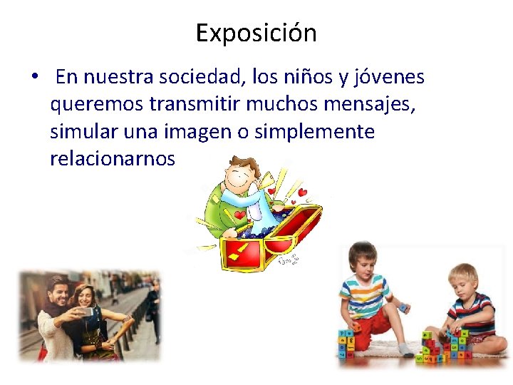 Exposición • En nuestra sociedad, los niños y jóvenes queremos transmitir muchos mensajes, simular