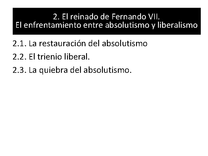 2. El reinado de Fernando VII. El enfrentamiento entre absolutismo y liberalismo 2. 1.