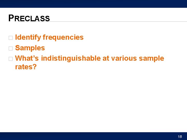 PRECLASS Identify frequencies � Samples � What’s indistinguishable at various sample rates? � 15